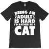 Being an adult is hard I'd rather be a cat T-Shirt