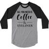 all you need is coffee &amp; eyeliner 3/4 Sleeve Shirt