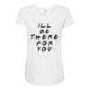 I'll Be There For You Maternity Scoop Neck T-shirt