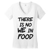 there is no we in food Women's V-Neck T-Shirt