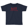 kill something Toddler T-shirt