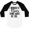 I Wonder If Beer Thinks About Me 3/4 Sleeve Shirt