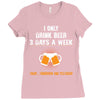 I Only Drink Beer 3 Days A Week Yesterday Today And Tomorrow Ladies Fitted T-Shirt