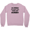 i'm sorry for what i said when i was hungry Crewneck Sweatshirt