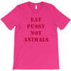 Eat Pussy Not Animals T-Shirt