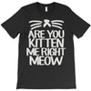 are you kitten me right meow T-Shirt