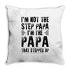 I&rsquo;M not the Step Papa I&rsquo;M The Papa That STEPPED UP Throw Pillow