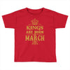 Kings Are Born In March Toddler T-shirt