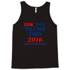 idk not trump though 2016 Tank Top