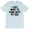 i just want to hang with my dog T-Shirt
