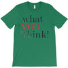 what you think T-Shirt