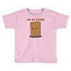 i'm so board  i'm so bored funny pun Toddler T-shirt