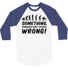 Something Somewhere Went Terribly Wrong 3/4 Sleeve Shirt