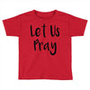 let us pray (2) Toddler T-shirt