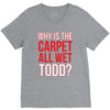 why is the carpet wet todd V-Neck Tee