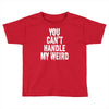 you can't handle my weird Toddler T-shirt