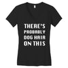 there's probably dog hair on this Women's V-Neck T-Shirt