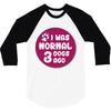 I WAS NORMAL 3 DOGS 3/4 Sleeve Shirt