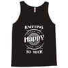knitting makes me happy you not so much Tank Top