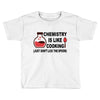 chemistry is like cooking Toddler T-shirt