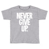 never give up 2 Toddler T-shirt
