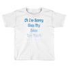 oh i'm sorry was my sass too much Toddler T-shirt