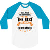 All Men Created Equal But The Best Born In December 3/4 Sleeve Shirt