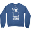 you can be anything you want to be Crewneck Sweatshirt