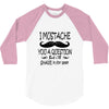 i mustache you a question t shirt 3/4 Sleeve Shirt
