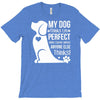 my dog think i m perfect who cares what anyone else things T-Shirt