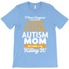 I Never Imagined I Would Be A Super Cool Autism Mom But Here I Am Kill T-Shirt