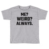 Me Weird Always Toddler T-shirt