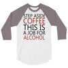 step aside coffee this is a job for alcohol 3/4 Sleeve Shirt