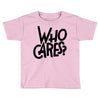who cares Toddler T-shirt