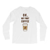 Ok But First Coffee Long Sleeve Shirts