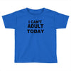 i can't adult today Toddler T-shirt