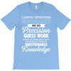 logistic operator manager we do precision guess work based on unreliab T-Shirt