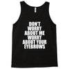 don't worry about me worry about your eyebrows Tank Top