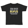 You Guys Want To Get Rufus Back Or What Sametimeless Toddler T-shirt