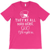 They're All Mad Here. I fit right in T-Shirt
