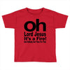 oh lord jesus it's a fire Toddler T-shirt