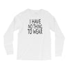 i have no thing to wear Long Sleeve Shirts