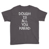 dough is all you knead Youth Tee