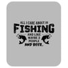 All I Care About Is Fishing And Like Maybe 3 People And Beer Mousepad