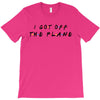 i got off the plane T-Shirt
