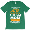 I Never Imagined I Would Be A Super Cool Autism Mom But Here I Am Kill T-Shirt