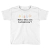 Baby Why You Bullshittin Toddler T-shirt