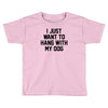 i just want to hang with my dog Toddler T-shirt