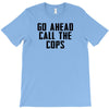 Go Ahead Call The Cops T-Shirt