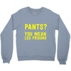 pants you mean leg prisons Crewneck Sweatshirt